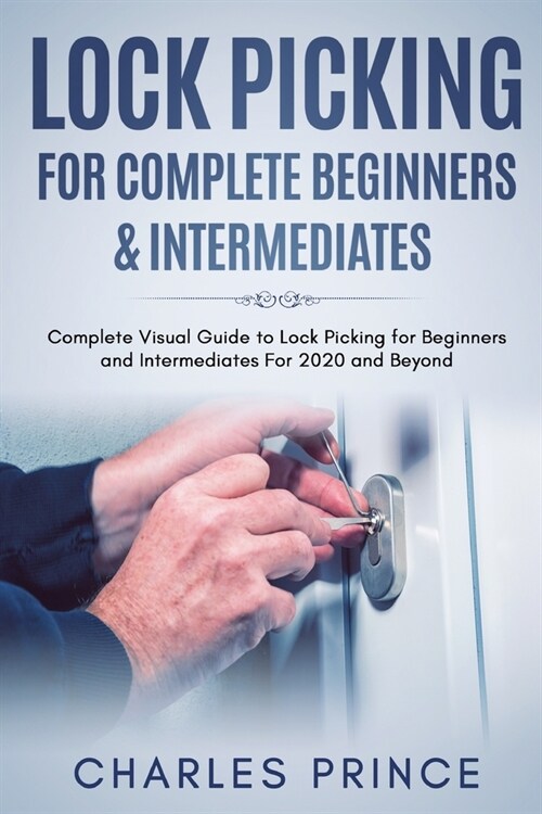 Lock Picking for Complete Beginners & Intermediates: Complete Visual Guide to Lock Picking for Beginners and Intermediates For 2020 and Beyond (Paperback)