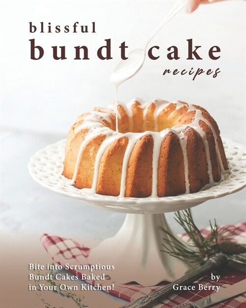 Blissful Bundt Cake Recipes: Bite into Scrumptious Bundt Cakes Baked in Your Own Kitchen! (Paperback)