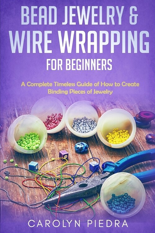 Bead Jewelry & Wire Wrapping for Beginners: A Complete Timeless Guide of How to Create Binding Pieces of Jewelry (Including The Top Easy To Follow Pro (Paperback)