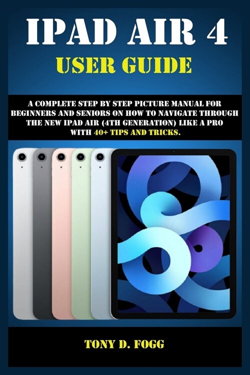 iPad Air 4 User Guide: A Complete Step By Step picture manual For Beginners And Seniors On How To Navigate Through The New iPad (4th generati (Paperback)