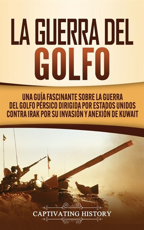 La Guerra del Golfo: Una Gu? Fascinante sobre la Guerra del Golfo P?sico Dirigida por Estados Unidos contra Irak por su Invasi? y Anexi? (Hardcover)
