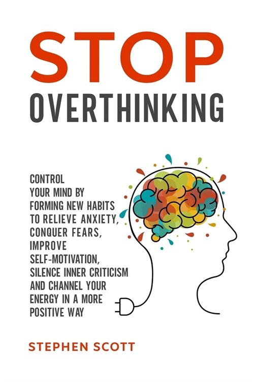 Stop Overthinking: Control Your Mind by Forming New Habits to Relieve Anxiety, Conquer Fears, Improve Self-Motivation, Silence Inner Crit (Paperback)