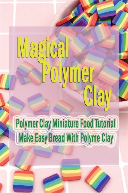 Magical Polymer Clay: Polymer Clay Miniature Food Tutorial - Make Easy Bread With Polyme Clay: Gift Ideas for Holiday (Paperback)