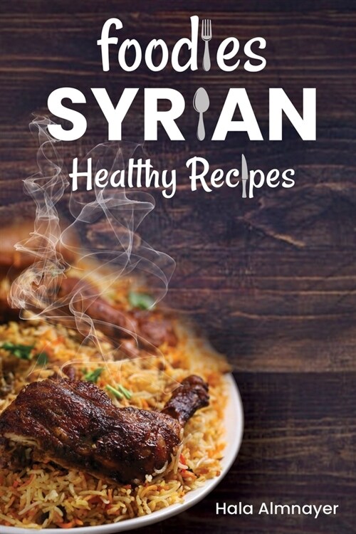 Foodies Syrian Healthy Recipes: from Syria, one of the most ancient inhabited countries on earth (Paperback)