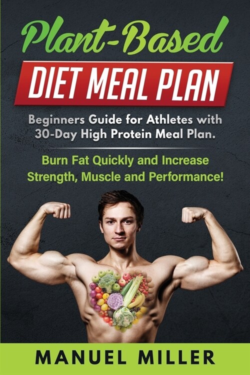 Plant Based Diet Meal Plan: Beginners Guide for Athletes with 30-Day High Protein Meal Plan. Burn Fat Quickly and Increase Strength, Muscle and Pe (Paperback)