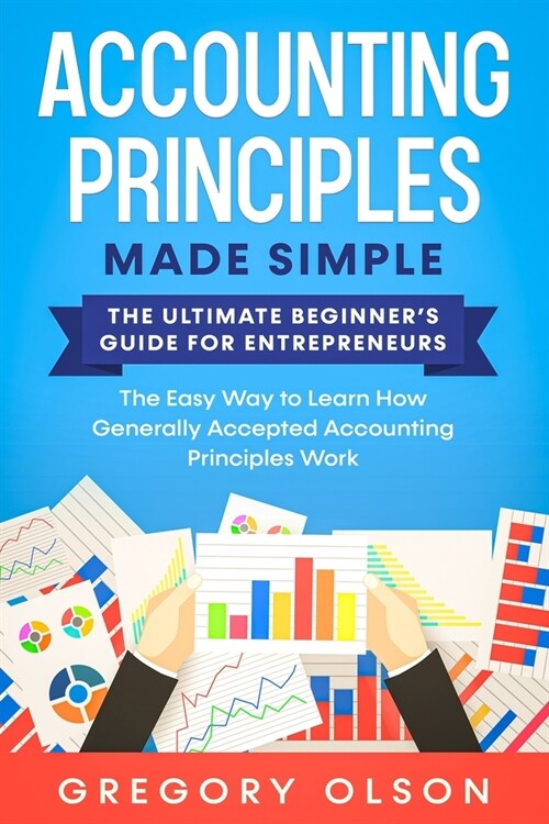 Accounting Principles Made Simple: The Ultimate Beginners Guide for Entrepreneurs - The Easy Way to Learn How Generally Accepted Accounting Principle (Paperback)