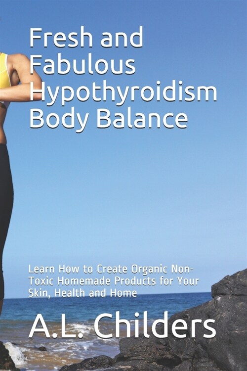 Fresh and Fabulous Hypothyroidism Body Balance: Learn How to Create Organic Non-Toxic Homemade Products for Your Skin, Health and Home (Paperback)