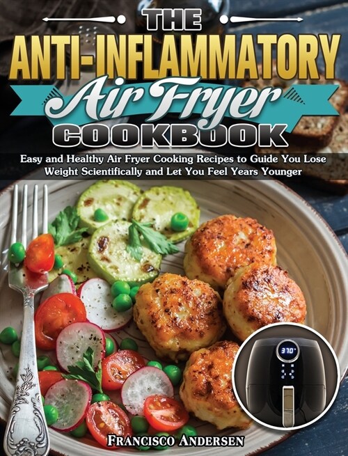 The Anti-Inflammatory Air Fryer Cookbook: Easy and Healthy Air Fryer Cooking Recipes to Guide You Lose Weight Scientifically and Let You Feel Years Yo (Hardcover)