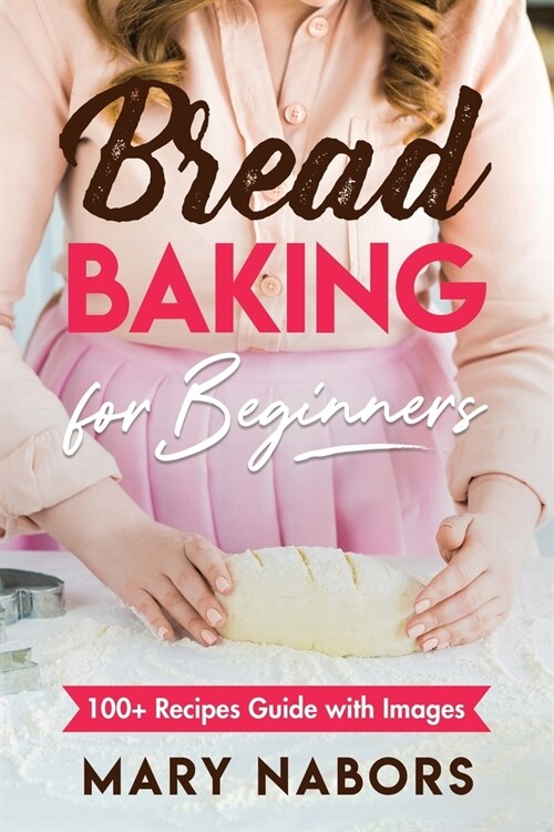 Bread Baking for Beginners: 100+ Recipes Guide with Images (Paperback)