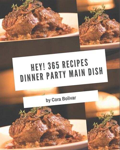 Hey! 365 Dinner Party Main Dish Recipes: A Dinner Party Main Dish Cookbook Everyone Loves! (Paperback)