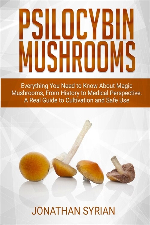 Psilocybin Mushrooms: Everything You Need to Know About Magic Mushrooms From History to Medical Perspective. A Real Guide to Cultivation and (Paperback)