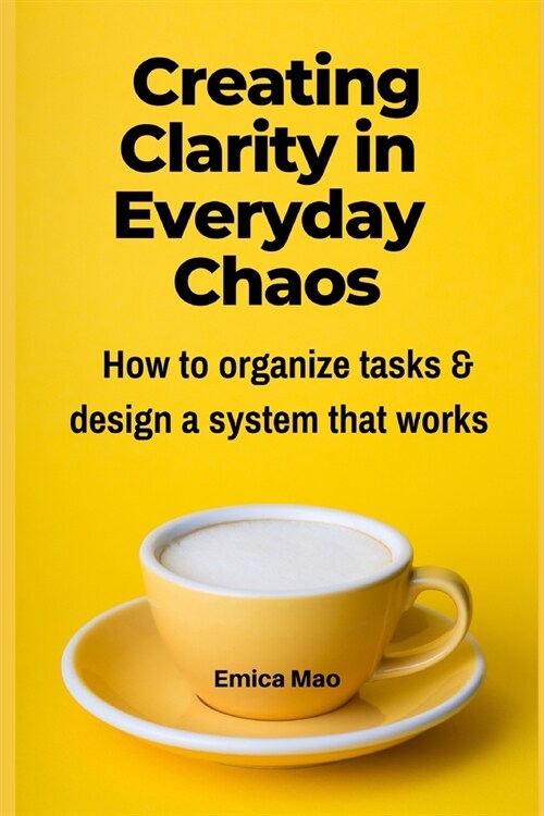 Creating Clarity in Everyday Chaos: How to organize tasks and design a system that works (Paperback)