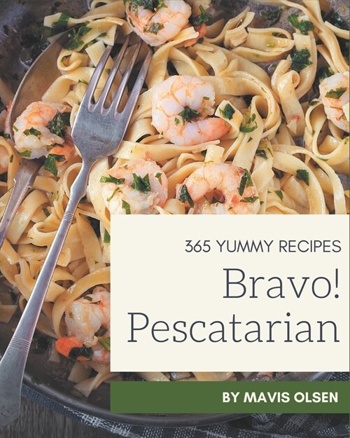 Bravo! 365 Yummy Pescatarian Recipes: Yummy Pescatarian Cookbook - Your Best Friend Forever (Paperback)