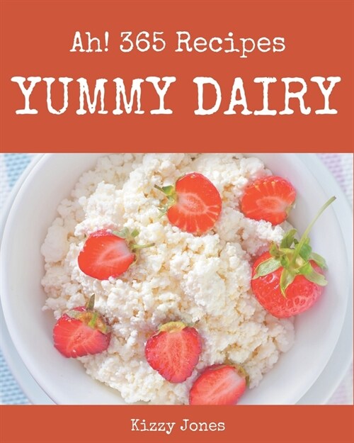 Ah! 365 Yummy Dairy Recipes: From The Yummy Dairy Cookbook To The Table (Paperback)