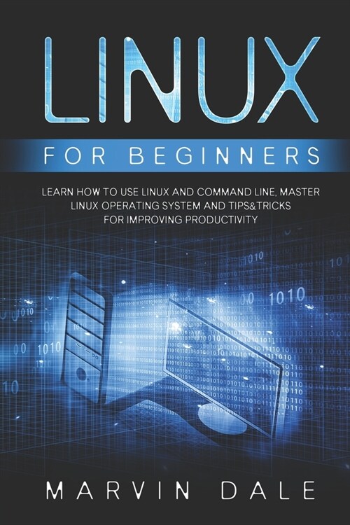 Linux for Beginners: Learn How To Use Linux And Command Line, Master Linux Operating System And Tips&tricks For Improving Productivity (Paperback)