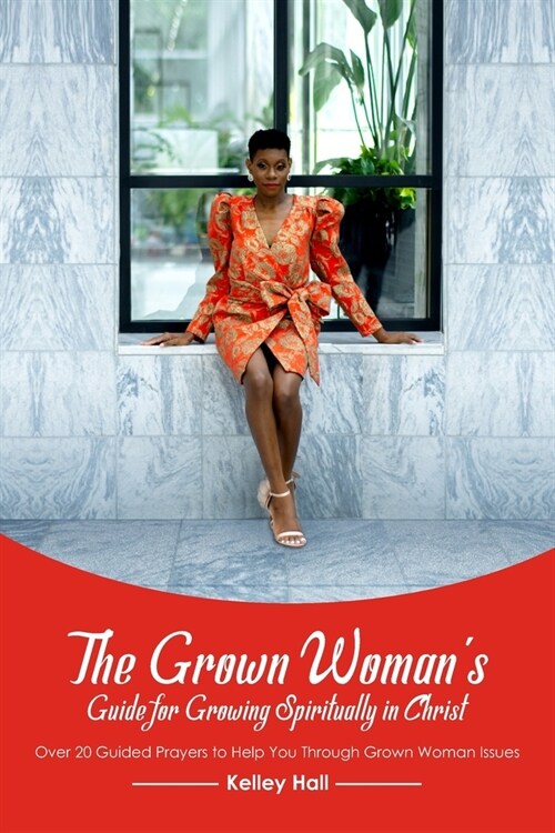 The Grown Womans Guide for Growing Spiritually in Christ: Over 20 Guided Prayers to Help You Through Grown Woman Issues (Paperback)