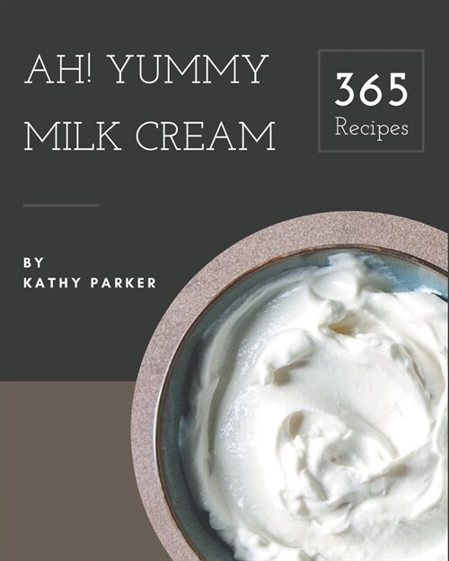 Ah! 365 Yummy Milk Cream Recipes: Discover Yummy Milk Cream Cookbook NOW! (Paperback)