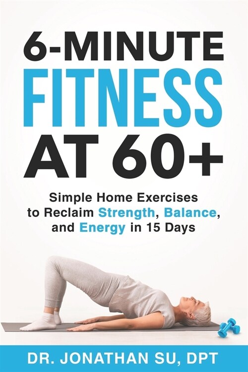 6-Minute Fitness at 60+: Simple Home Exercises to Reclaim Strength, Balance, and Energy in 15 Days (Paperback)