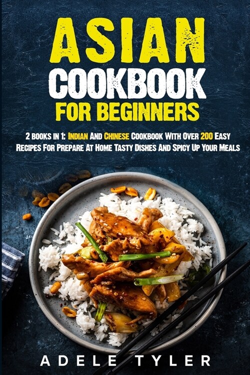 Asian Cookbook For Beginners: 2 books in 1: Indian And Chinese Cookbook With Over 200 Easy Recipes For Prepare At Home Tasty Dishes And Spicy Up You (Paperback)
