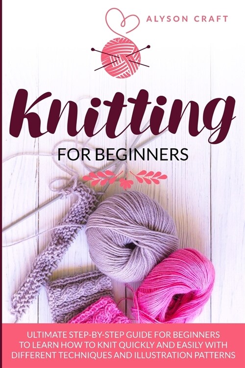 Knitting For Beginners: Ultimate Step-By-Step Guide for Beginners to learn How to knit Quickly and Easily with different Techniques and Illust (Paperback)