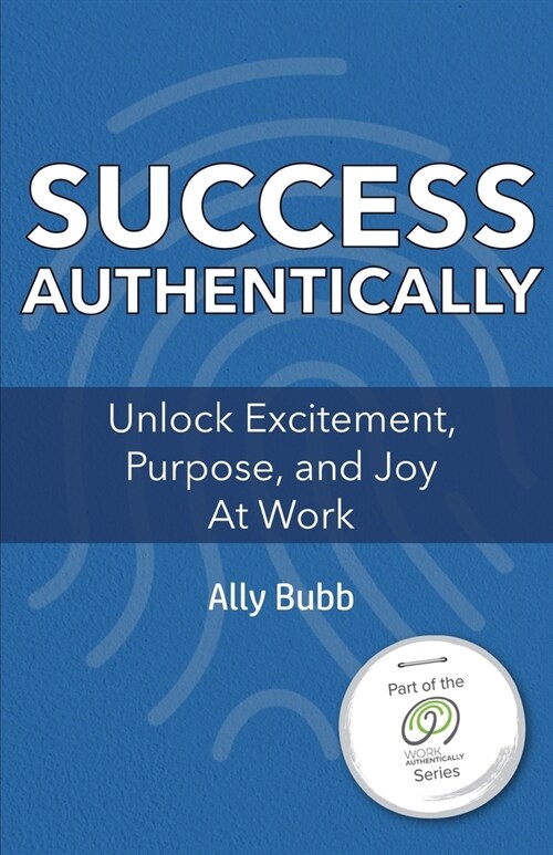 Success Authentically: Unlock Excitement, Purpose, and Joy At Work (Paperback)