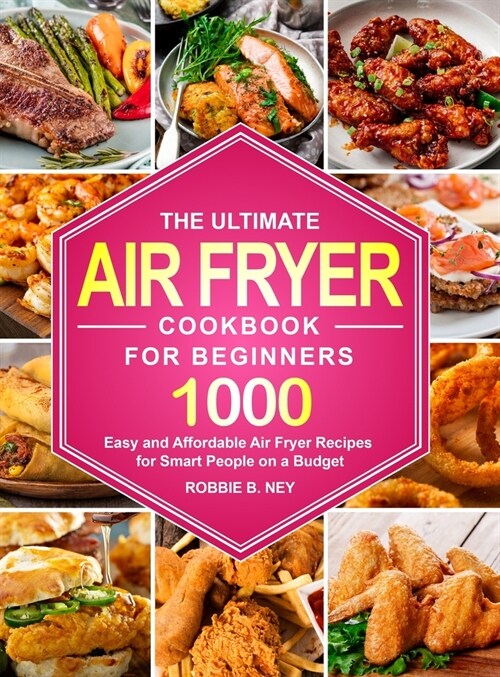 The Ultimate Air Fryer Cookbook For Beginners: 1000 Easy and Affordable Air Fryer Recipes for Smart People on a Budget (Hardcover)