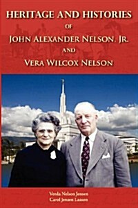 Heritage and Histories of John Alexander Nelson and Vera Wilcox Nelson (Paperback)