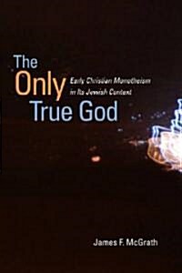 The Only True God: Early Christian Monotheism in Its Jewish Context (Hardcover)