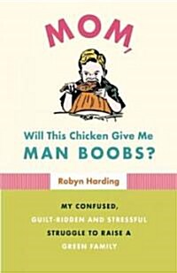 Mom, Will This Chicken Give Me Man Boobs?: My Confused, Guilt-Ridden, and Stressful Struggle to Raise a Green Family (Paperback)