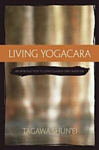 Living Yogacara: An Introduction to Consciousness-Only Buddhism (Paperback)