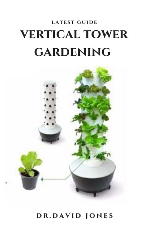 Latest Guide Vertical Tower Gardening: Step by Step Guide To Growing In A Little Space With Vertical Tower Garden Techniques: Everything You Need To K (Paperback)