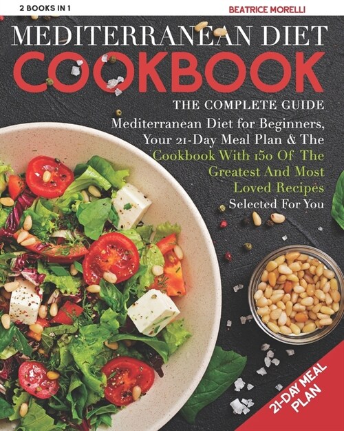 Mediterranean Diet Cookbook: The Complete Guide - 2 Books in 1 - Mediterranean Diet for Beginners, Your 21-Day Meal Plan + the Cookbook with 150 of (Paperback)