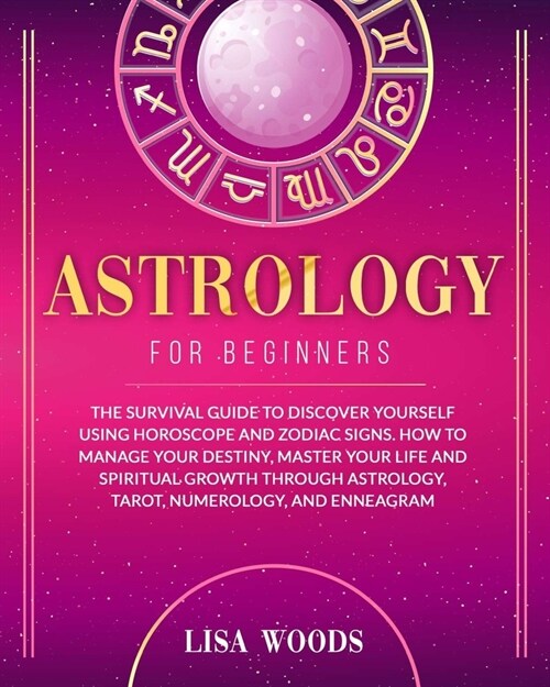 Astrology for Beginners Revisited Edition: The Survival Guide to Discover Yourself Using Horoscope and Zodiac Signs. How to Manage Your Destiny, Maste (Paperback)