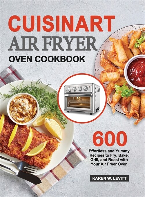 Cuisinart Air Fryer Oven Cookbook: 600 Effortless and Yummy Recipes to Fry, Bake, Grill, and Roast with Your Air Fryer Oven (Hardcover)