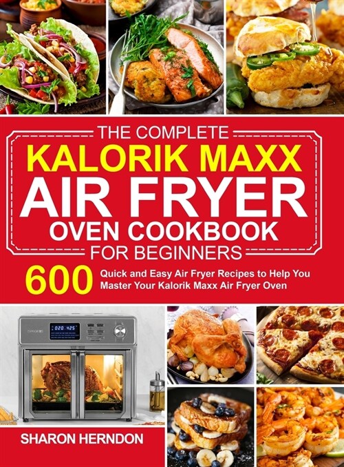The Complete Kalorik Maxx Air Fryer Oven Cookbook for Beginners: 600 Quick and Easy Air Fryer Recipes to Help You Master Your Kalorik Maxx Air Fryer O (Hardcover)