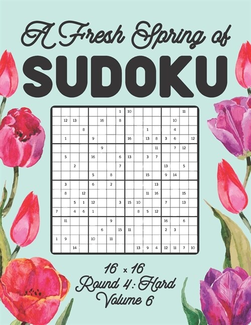 A Fresh Spring of Sudoku 16 x 16 Round 4: Hard Volume 6: Sudoku for Relaxation Spring Puzzle Game Book Japanese Logic Sixteen Numbers Math Cross Sums (Paperback)