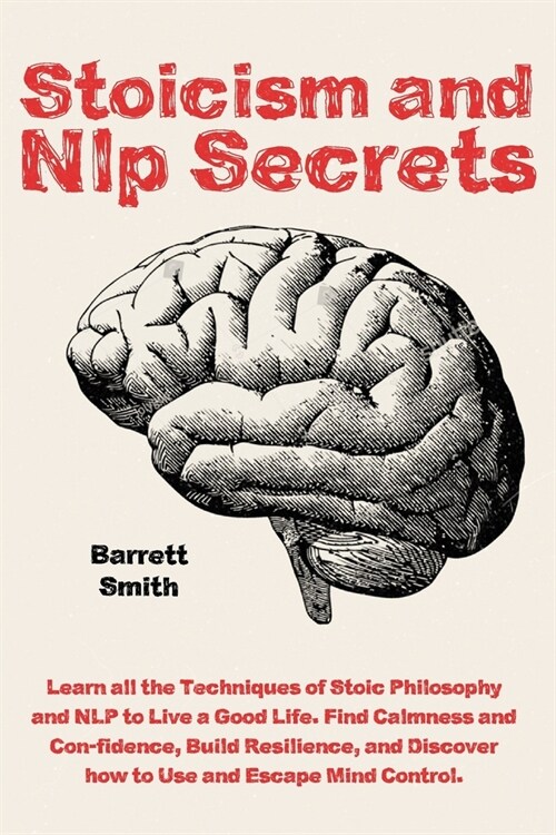 Stoicism and NLP Secrets: Learn all the Techniques of Stoic Philosophy and NLP to Live a Good Life. Find Calmness and Confidence, Build Resilien (Paperback)