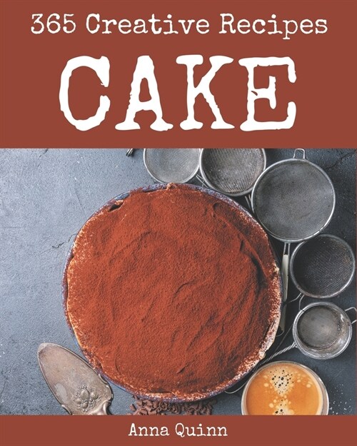 365 Creative Cake Recipes: Cake Cookbook - All The Best Recipes You Need are Here! (Paperback)