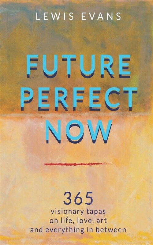 Future Perfect Now: 365 visionary tapas on life, love, art and everything in between (Paperback)