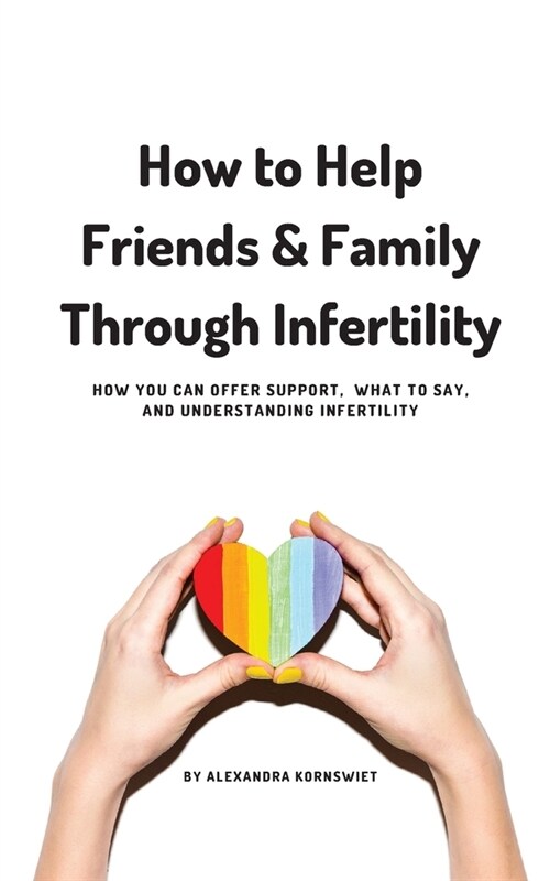 How to Help Friends and Family Through Infertility: How You Can Offer Support, What To Say, and Understanding Infertility (Paperback)