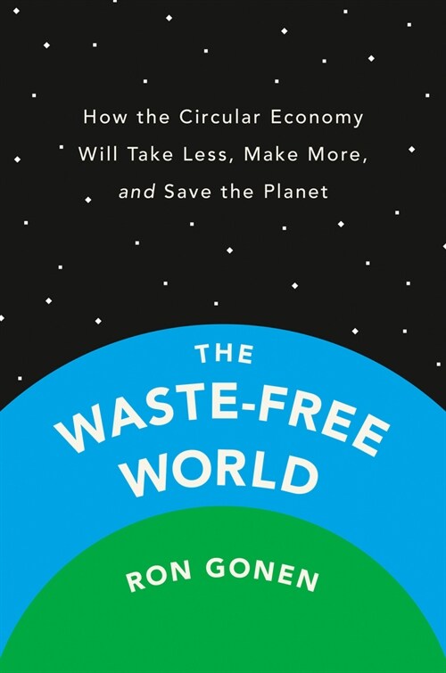 The Waste-Free World: How the Circular Economy Will Take Less, Make More, and Save the Planet (Hardcover)