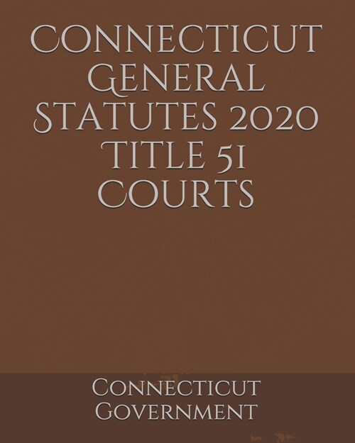 Connecticut General Statutes 2020 Title 51 Courts (Paperback)