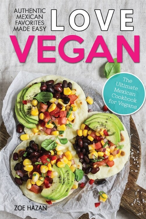 Love Vegan: The Ultimate Mexican Cookbook: Easy Authentic Plant Based Recipes Anyone Can Cook (Paperback)