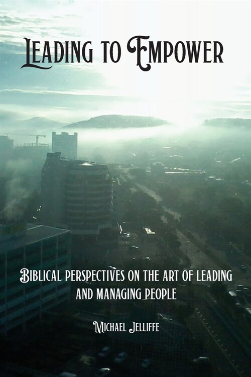 Leading to Empower: Biblical Perspectives on the art of Leading and Managing People (Paperback)