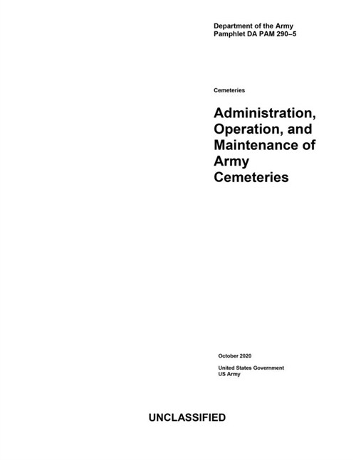 Department of the Army Pamphlet DA PAM 290-5 Administration, Operation, and Maintenance of Army Cemeteries October 2020 (Paperback)
