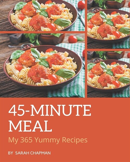 My 365 Yummy 45-Minute Meal Recipes: An Inspiring Yummy 45-Minute Meal Cookbook for You (Paperback)