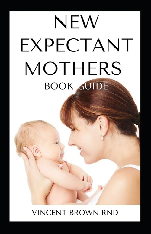 New Expectant Mothers Book Guide: All You Need To Know About A Pregnant Woman And Guide To Pregnancy (Paperback)