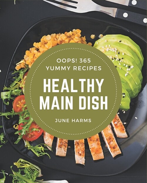 Oops! 365 Yummy Healthy Main Dish Recipes: A Yummy Healthy Main Dish Cookbook that Novice can Cook (Paperback)