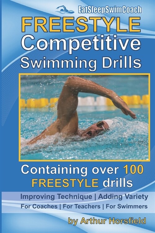FREESTYLE Competitive Swimming Drills: 100 Drills Improve Technique Add Variety For Coaches For Teachers For Swimmers (Paperback)