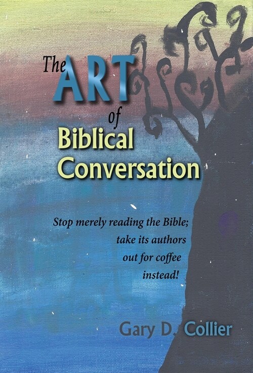 The Art of Biblical Conversation: Stop Merely Reading the Bible; take its authors out for coffee instead! (Hardcover)